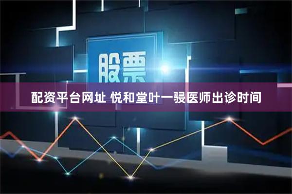 配资平台网址 悦和堂叶一骎医师出诊时间