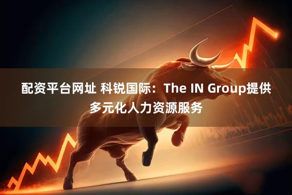 配资平台网址 科锐国际：The IN Group提供多元化人力资源服务