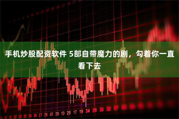 手机炒股配资软件 5部自带魔力的剧，勾着你一直看下去