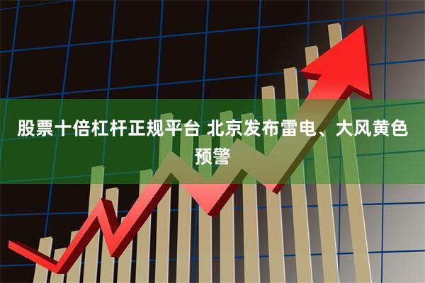 股票十倍杠杆正规平台 北京发布雷电、大风黄色预警