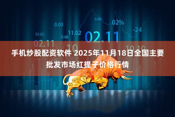 手机炒股配资软件 2025年11月18日全国主要批发市场红提子价格行情